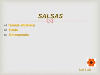 SALSAS
 Tomate albahaca
 Pesto
 Chicamocha



Mar & Sol

 