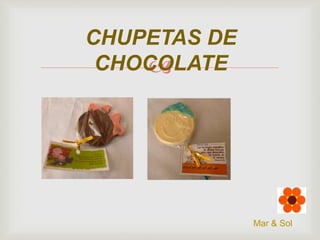 CHUPETAS DE
CHOCOLATE


Mar & Sol

 
