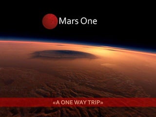 Mars One
«A ONE WAYTRIP»
 
