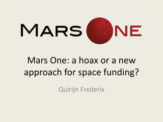 Mars One: a hoax or a new
approach for space funding?
Quirijn Frederix
 