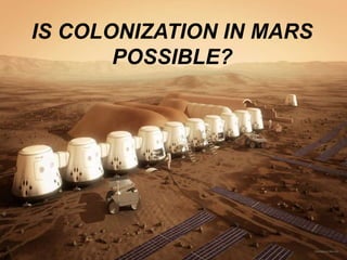 IS COLONIZATION IN MARS
POSSIBLE?
 