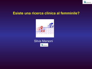 Esiste una ricerca clinica al femminile? Silvia Marsoni 