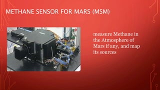 METHANE SENSOR FOR MARS (MSM) 
measure Methane in 
the Atmosphere of 
Mars if any, and map 
its sources 
 
