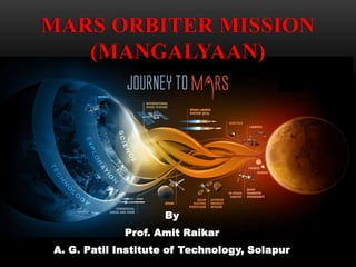 By
Prof. Amit Raikar
A. G. Patil Institute of Technology, Solapur
MARS ORBITER MISSION
(MANGALYAAN)
 