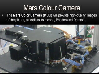 • The Mars Color Camera (MCC) will provide high-quality images
of the planet, as well as its moons, Phobos and Deimos.
 