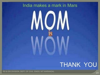 RS & GIS DIVISION, DEPT. OF CIVIL ENGG, NIT WARANGAL
23
THANK YOU
India makes a mark in Mars
 