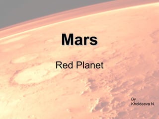 Mars
Red Planet


             By
             Kholdeeva N.
 