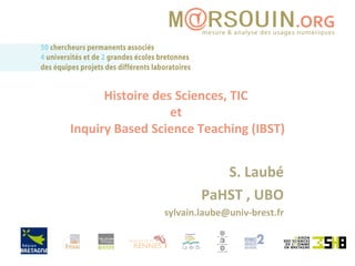 Histoire des Sciences, TIC  et  Inquiry Based Science Teaching (IBST) S. Laubé PaHST , UBO [email_address] 