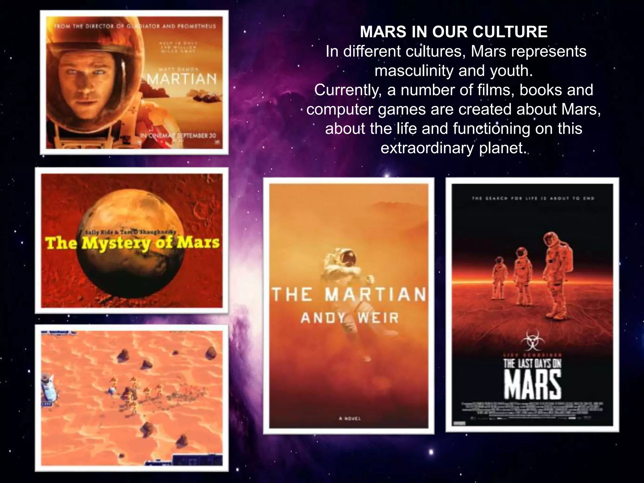 MARS IN OUR CULTURE
In different cultures, Mars represents
masculinity and youth.
Currently, a number of films, books and
computer games are created about Mars,
about the life and functioning on this
extraordinary planet.
 