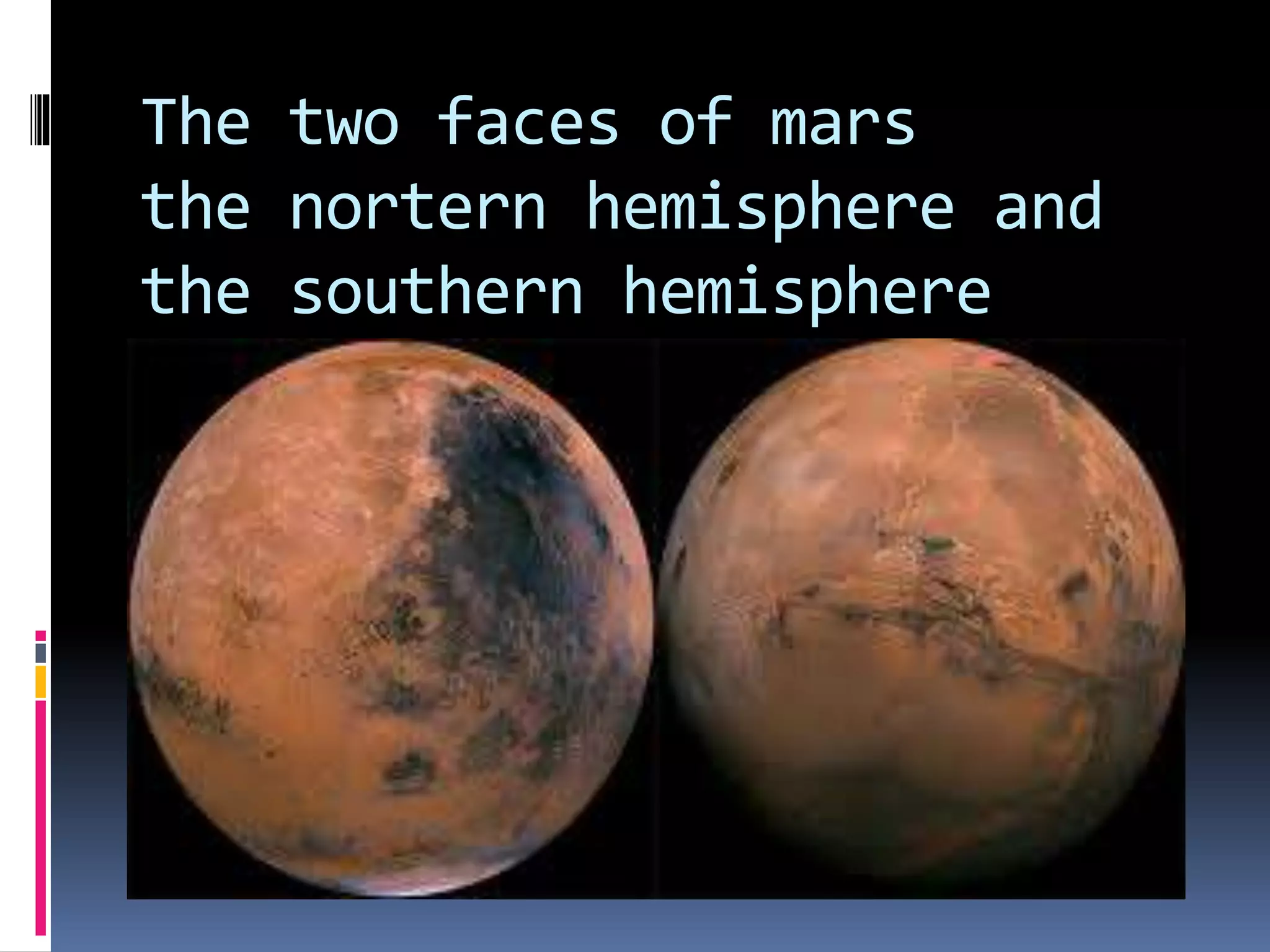 The two faces of mars
the nortern hemisphere and
the southern hemisphere
 
