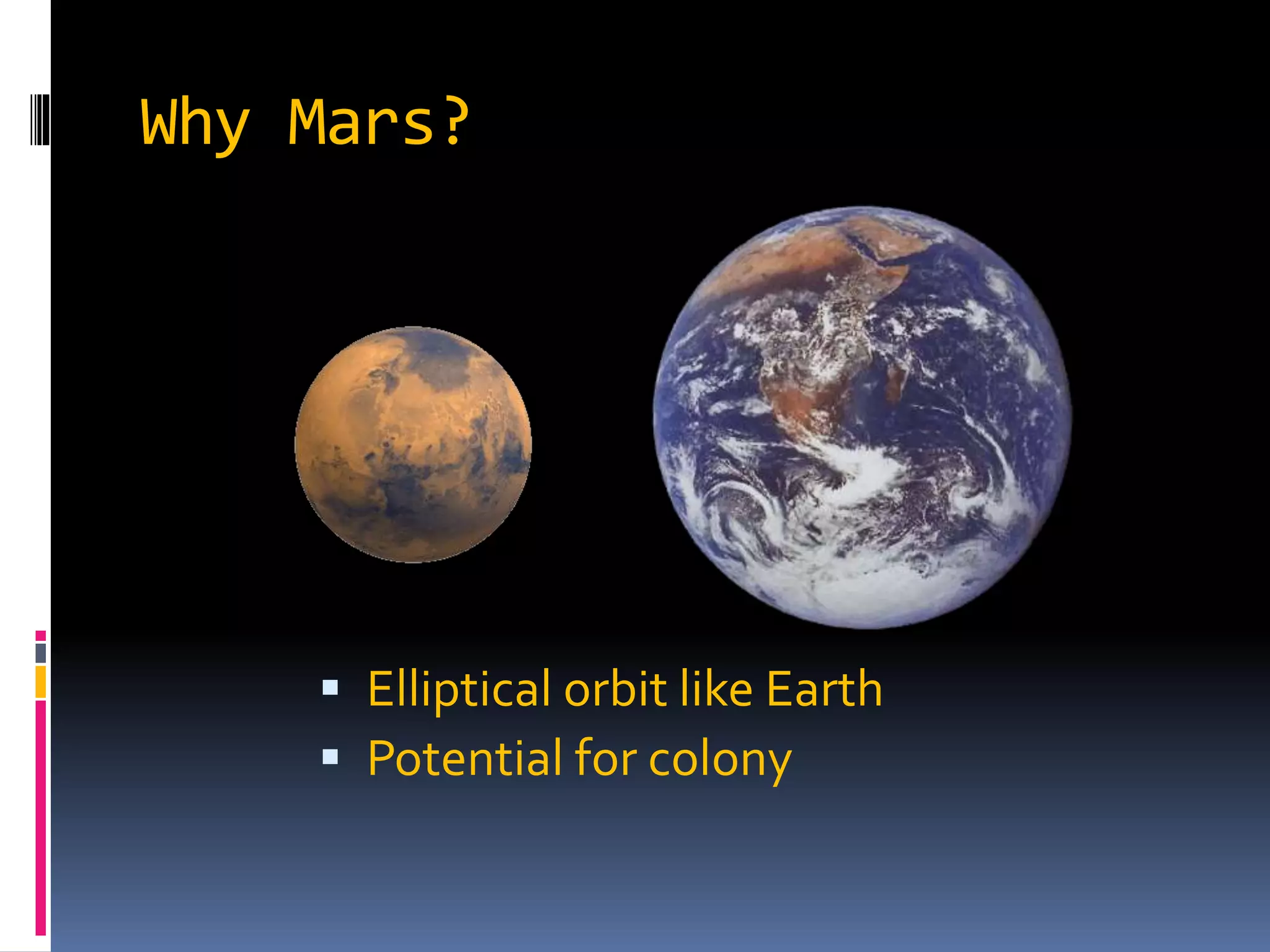 Why Mars?
 Elliptical orbit like Earth
 Potential for colony
 