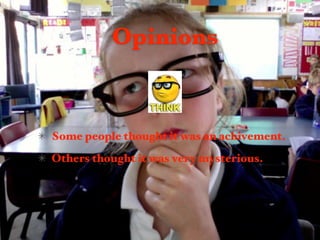 Opinions


Some people thought it was an achivement.
Others thought it was very mysterious.
 