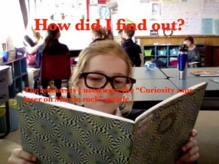How did I ﬁnd out?


The recourses I used were the “Curiosity zaps
laser on Martin rock” article.
 