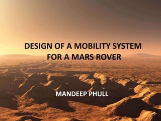 DESIGN OF A MOBILITY SYSTEM  FOR A MARS ROVER MANDEEP PHULL 