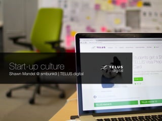 Start-up culture 
Shawn Mandel @ smbunk9 | TELUS digital
 