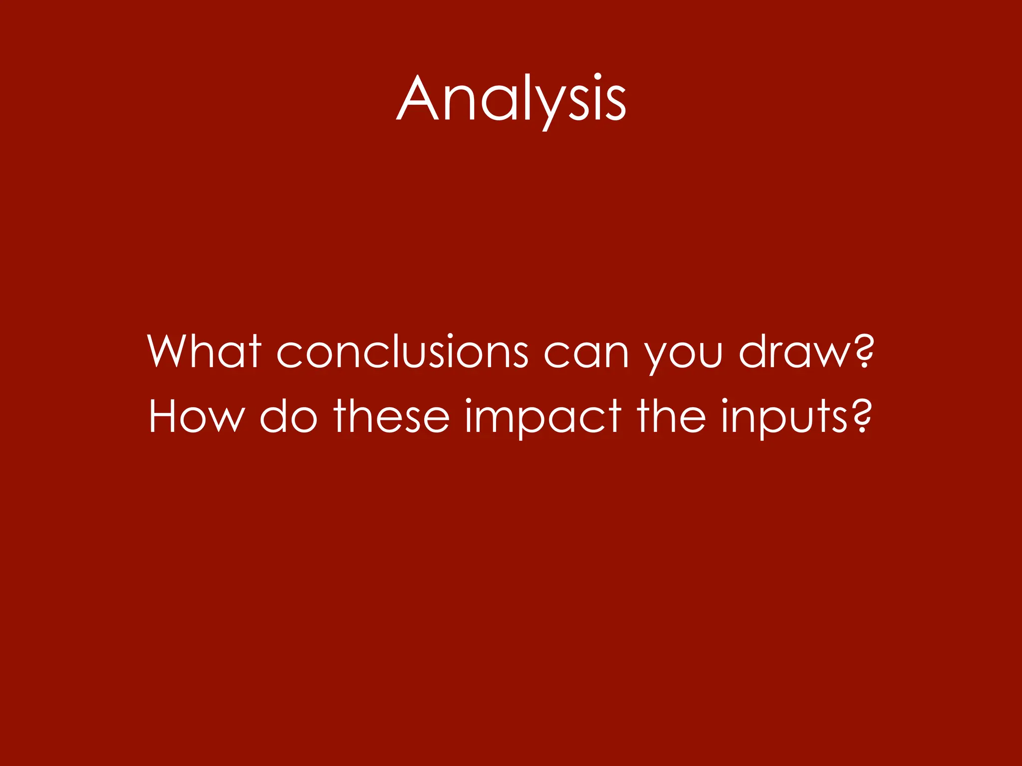 Analysis


What conclusions can you draw?
How do these impact the inputs?
 