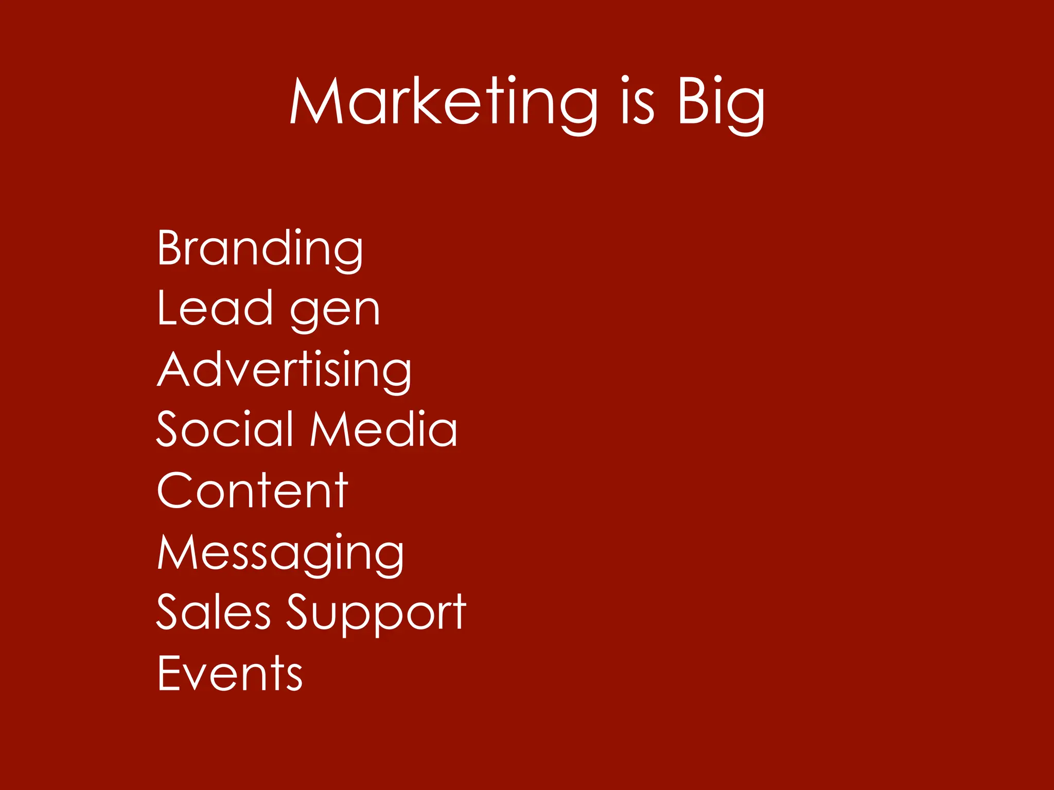 Marketing is Big

Branding
Lead gen
Advertising
Social Media
Content
Messaging
Sales Support
Events
 
