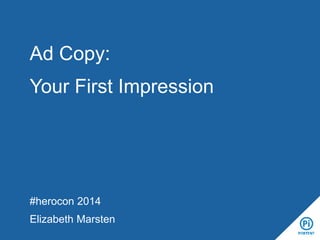 #herocon 2014
Elizabeth Marsten
Ad Copy:
Your First Impression
 