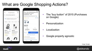 @ebkendo
How Do Google Shopping Actions Work?
• Relevancy to the user’s query
• Shipping speed and price
• Personalization...