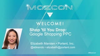 #MozCon
Elizabeth Marsten • Portent, Inc.
Shop 'til You Drop:
@ebkendo • elizabeth@portent.com
Google Shopping PPC
 