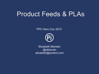 Product Feeds & PLAs

     PPC Hero Con 2013




        Elizabeth Marsten
            @ebkendo
     elizabeth@portent.com
 