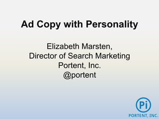 Ad Copy with Personality

      Elizabeth Marsten,
 Director of Search Marketing
          Portent, Inc.
           @portent
 