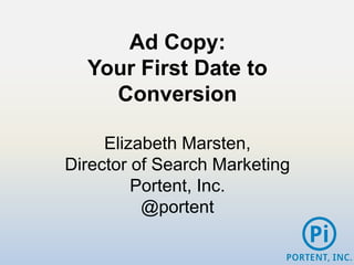 Ad Copy:
  Your First Date to
    Conversion

     Elizabeth Marsten,
Director of Search Marketing
         Portent, Inc.
          @portent
 