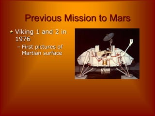 Previous Mission to Mars
Viking 1 and 2 in
1976
– First pictures of
Martian surface
 