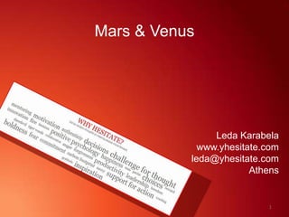 Mars & Venus
Leda Karabela
www.yhesitate.com
leda@yhesitate.com
Athens
1
 