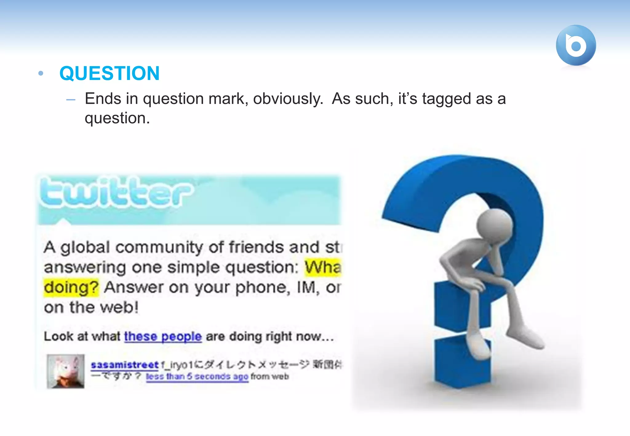 • QUESTION
  – Ends in question mark, obviously. As such, it’s tagged as a
    question.
 