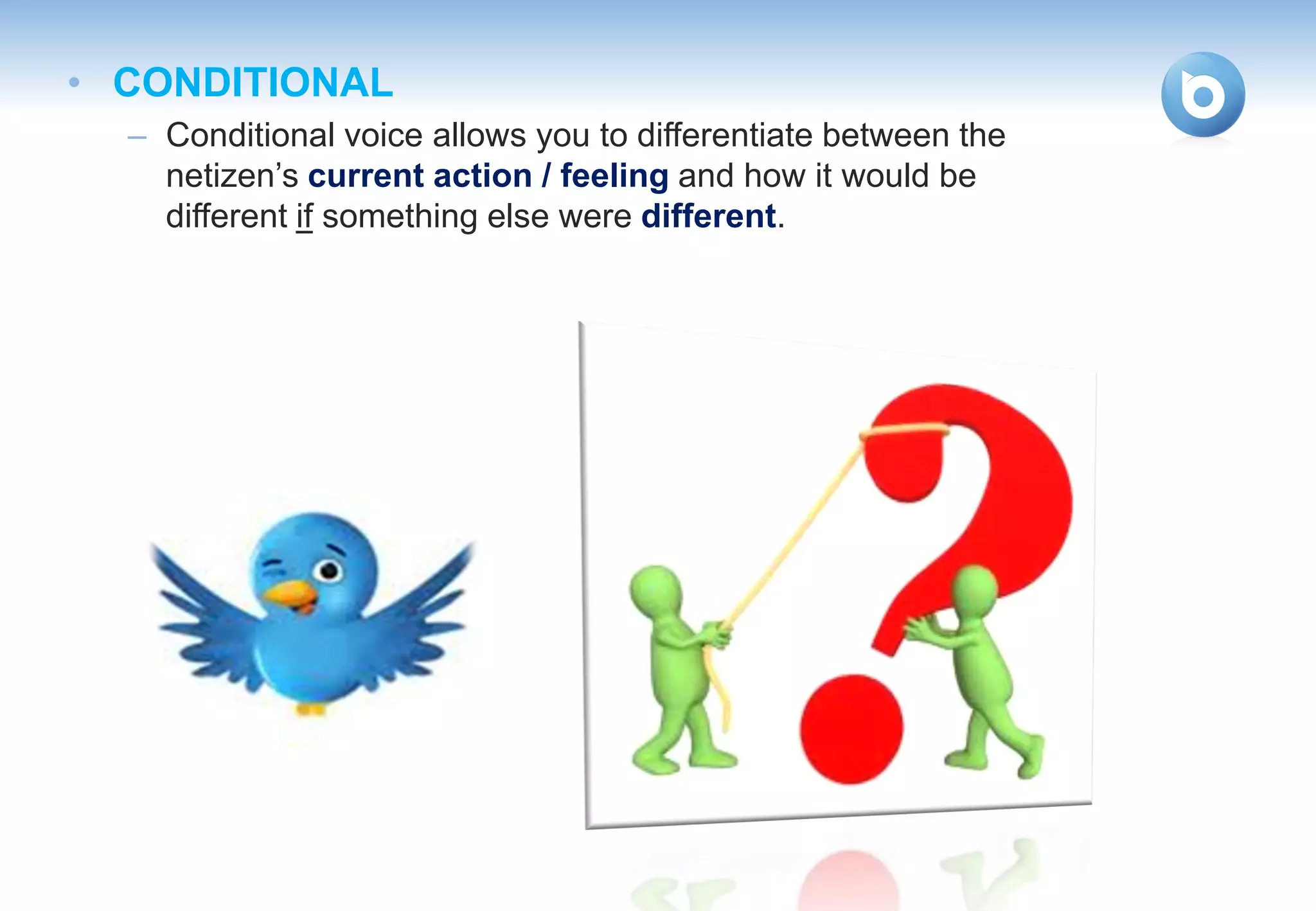 • CONDITIONAL
  – Conditional voice allows you to differentiate between the
    netizen’s current action / feeling and how it would be
    different if something else were different.
 