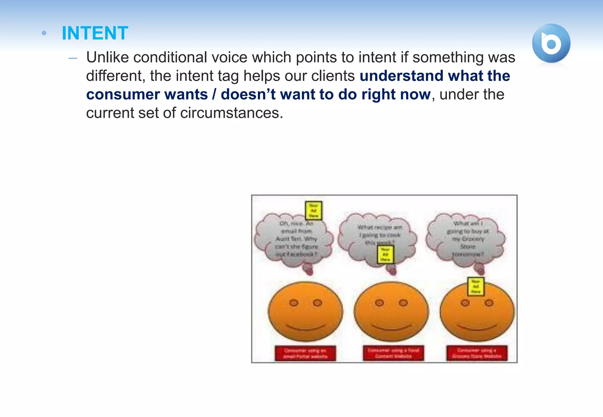 • INTENT
  – Unlike conditional voice which points to intent if something was
    different, the intent tag helps our clients understand what the
    consumer wants / doesn’t want to do right now, under the
    current set of circumstances.
 