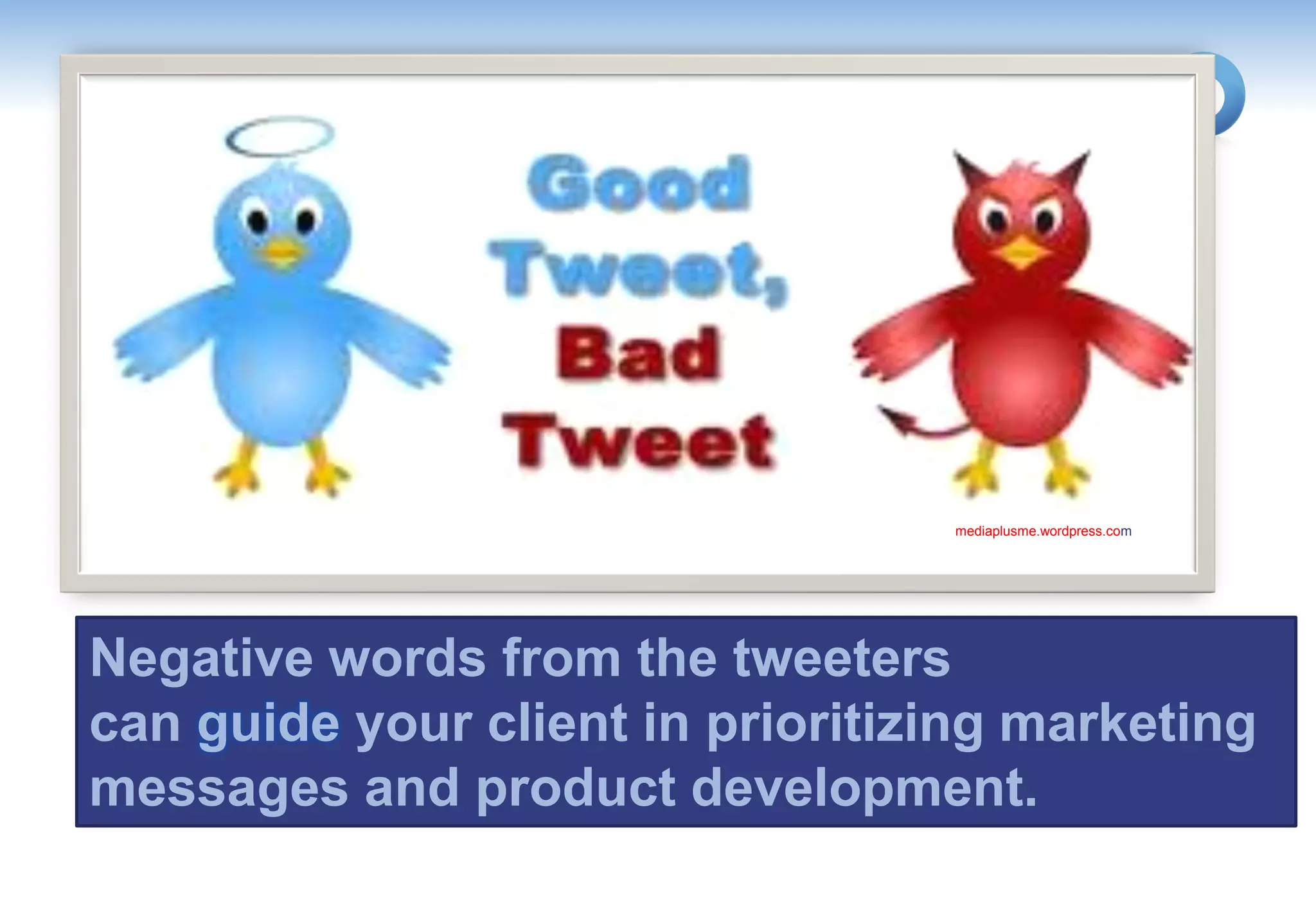 mediaplusme.wordpress.com




Negative words from the tweeters
can guide your client in prioritizing marketing
messages and product development.
 