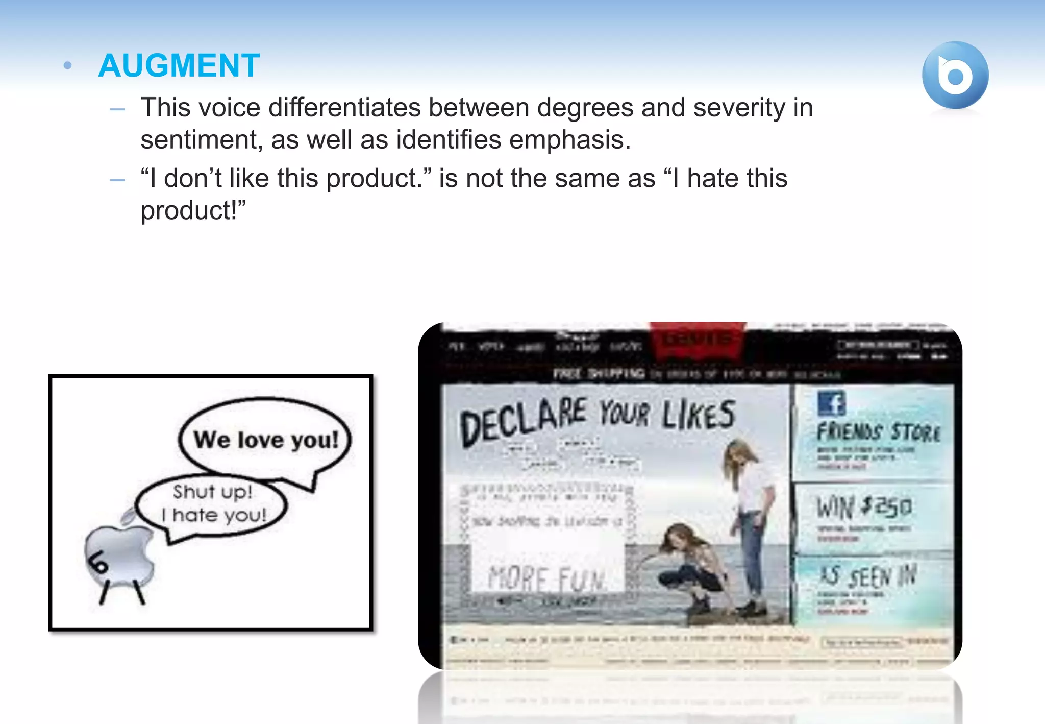 • AUGMENT
  – This voice differentiates between degrees and severity in
    sentiment, as well as identifies emphasis.
  – “I don’t like this product.” is not the same as “I hate this
    product!”
 