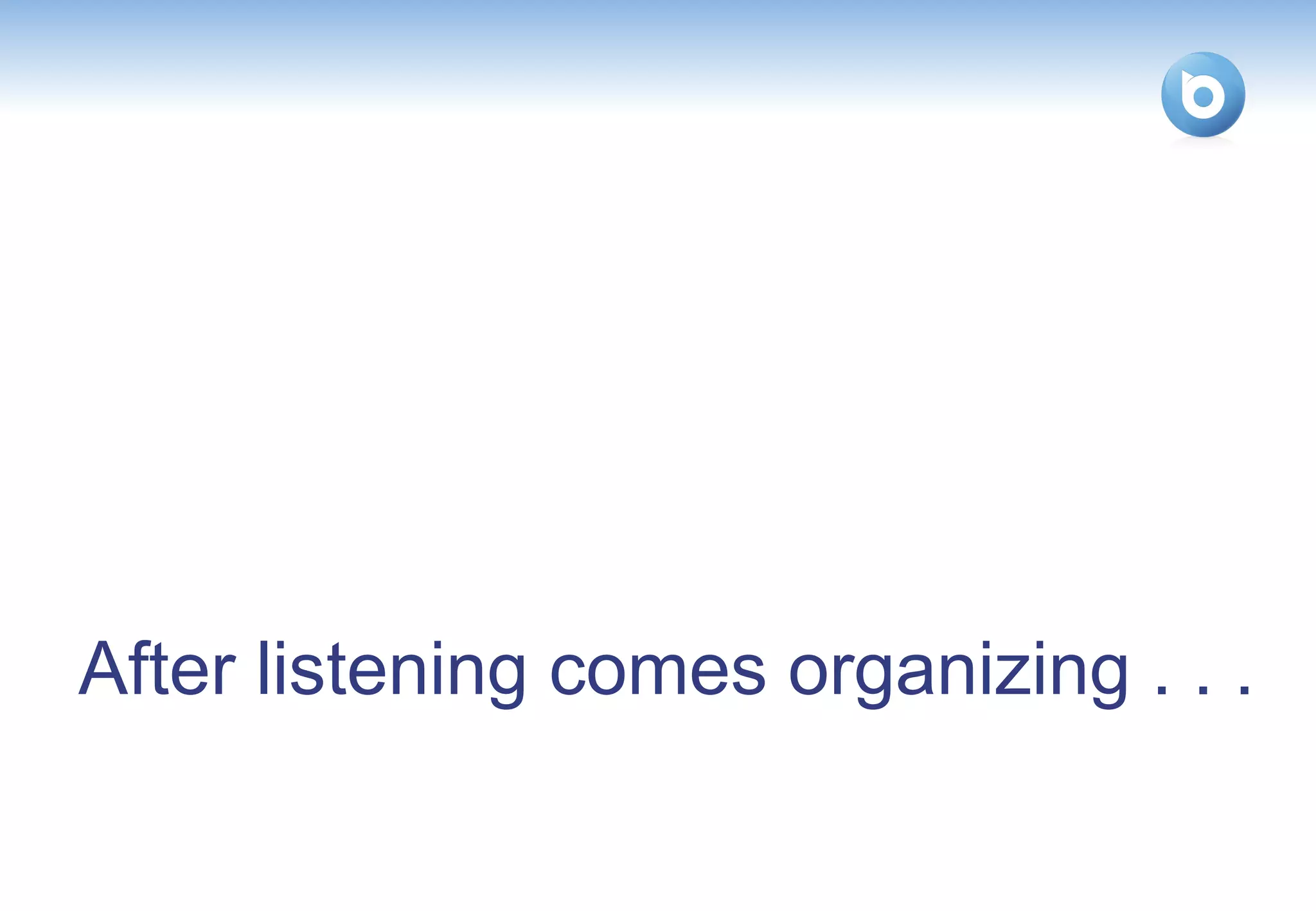 After listening comes organizing . . .
 
