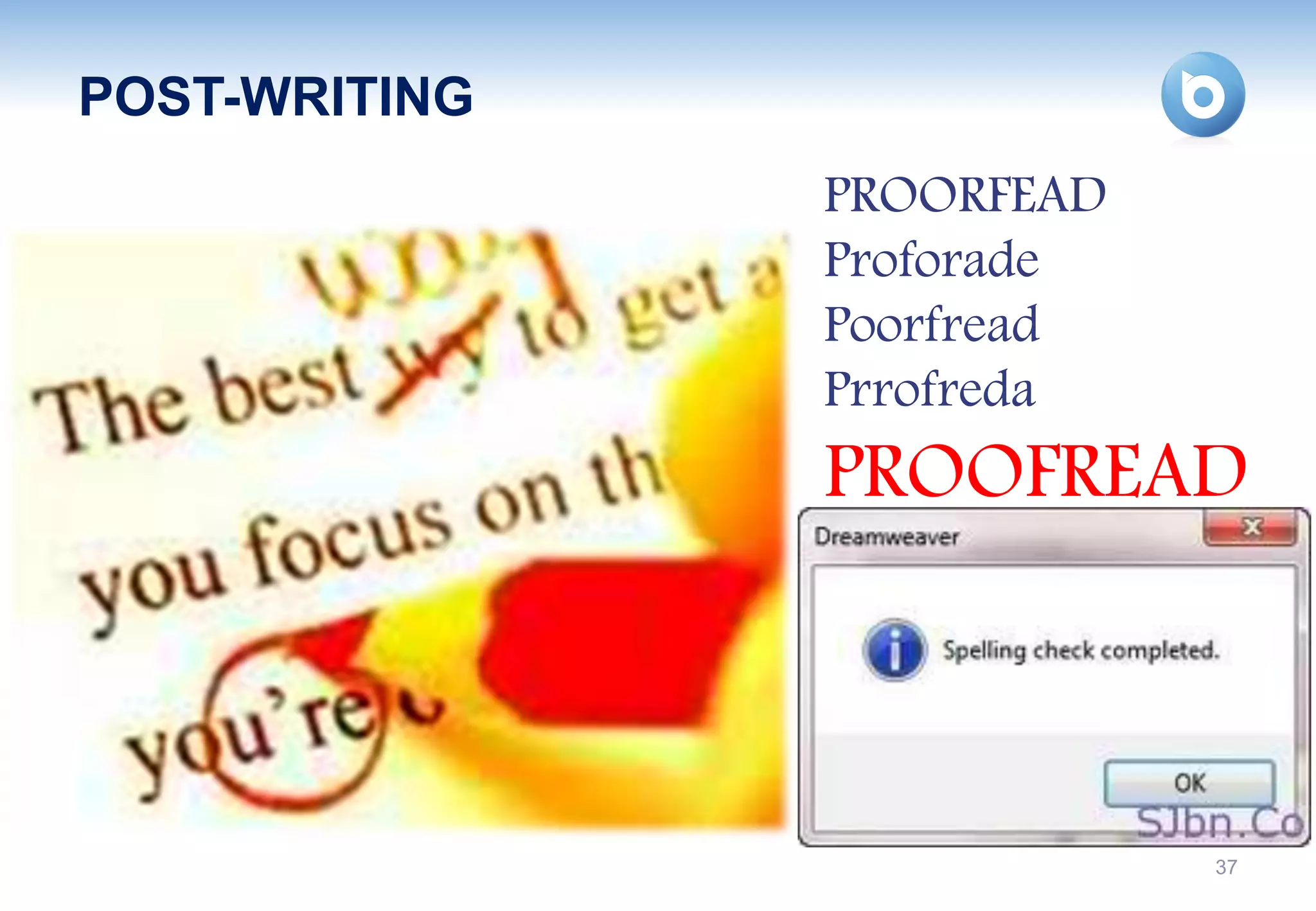 POST-WRITING
               PROORFEAD
               Proforade
               Poorfread
               Prrofreda
               PROOFREAD



                           37
 