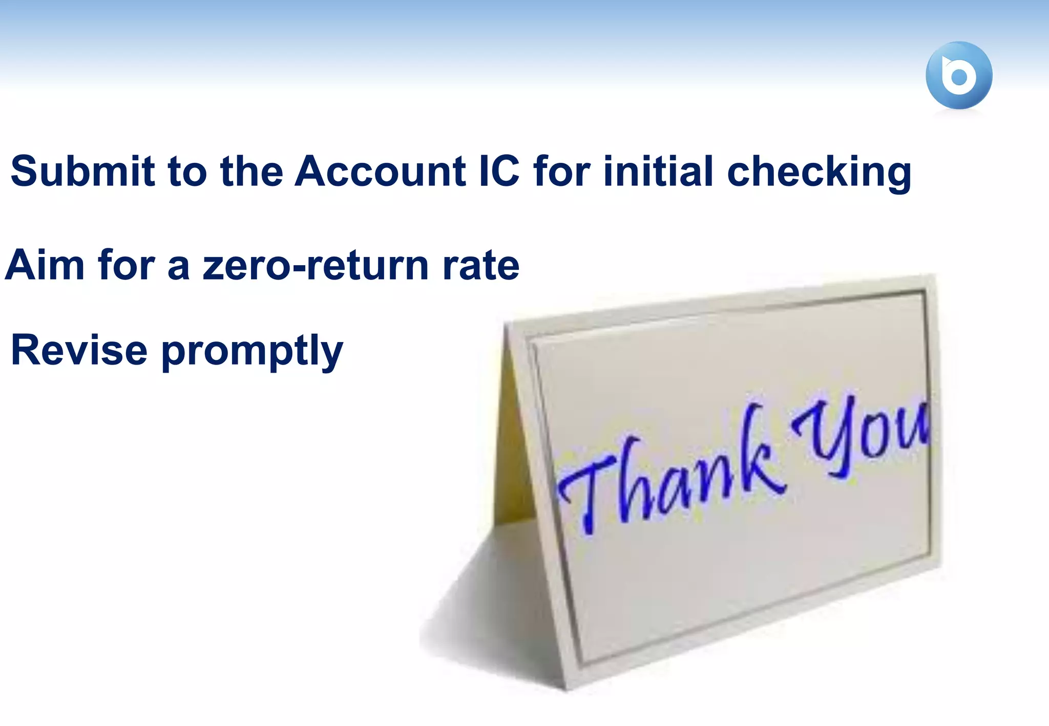 Submit to the Account IC for initial checking

Aim for a zero-return rate
Revise promptly




                                                38
 