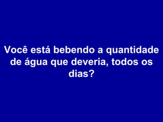 Você está bebendo a quantidade de água que deveria, todos os dias? 