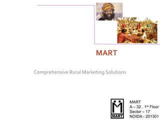 MART

Comprehensive Rural Marketing Solutions




                                          MART
                                          A – 32 , 1st Floor
                                          Sector – 17
                                          NOIDA - 201301
 