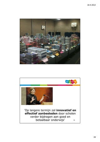 18-4-2012




                                    55




'Op langere termijn zal innovatief en
 effectief aanbesteden door scholen
     verder bijdragen aan goed en
         betaalbaar onderwijs’      56




                                               28
 