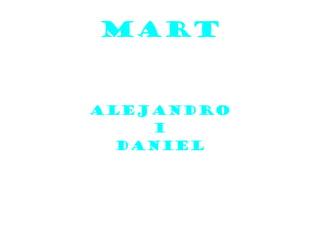 MART
Alejandro
I
Daniel
 