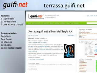 La xarxa a Terrassa Terrassa: 6 supernodes 21 nodes client  1 connexions  troncal Zones cobertes: Cogullada  Pere Parres  La Maurina Can Boada Centre (Estacio Nord) 