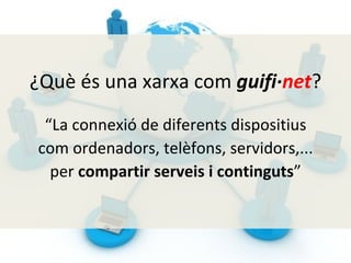“ La connexió de diferents dispositius com ordenadors, telèfons, servidors,... per  compartir serveis i continguts ” ¿Què és una xarxa com  guifi· net ? 