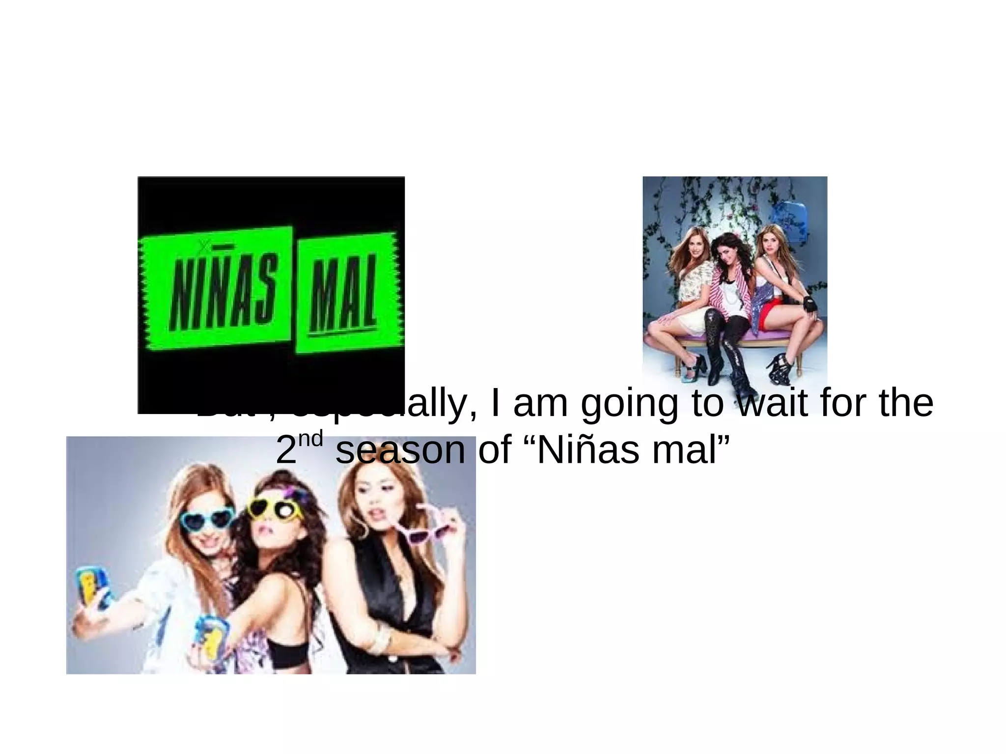 But , especially, I am going to wait for the 2 nd season of “Niñas mal”
