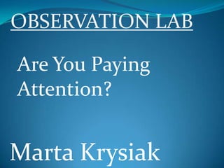 OBSERVATION LAB

Are You Paying
Attention?


Marta Krysiak
 