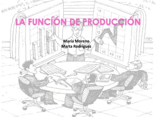 LA FUNCÍÓN DE PRODUCCIÓN

        María Moreno
        Marta Rodríguez
 