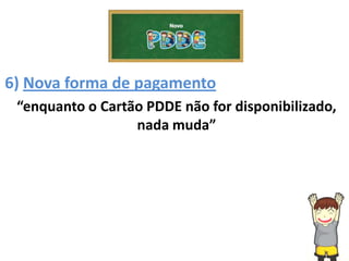 6) Nova forma de pagamento
“enquanto o Cartão PDDE não for disponibilizado,
nada muda”
 