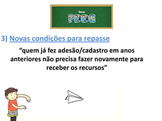 3) Novas condições para repasse
“quem já fez adesão/cadastro em anos
anteriores não precisa fazer novamente para
receber os recursos”
 