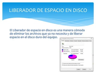 El Liberador de espacio en disco es una manera cómoda
de eliminar los archivos que ya no necesita y de liberar
espacio en el disco duro del equipo.
LIBERADOR DE ESPACIO EN DISCO
 