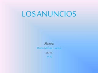 LOSANUNCIOS
Alumna
Marta Molina Gómez
curso
5º A
 